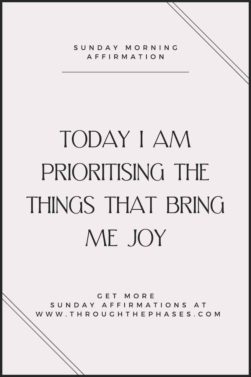 84 Positive Sunday Affirmations to Prepare for the Week Ahead 9 Sunday morning affirmation - today I am prioritising the things that bring me joy