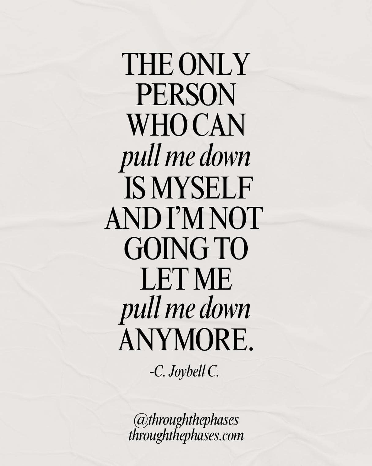 "The only person who can pull me down is myself and I'm not going to let me pull me down anymore." C. Joybell C. quote