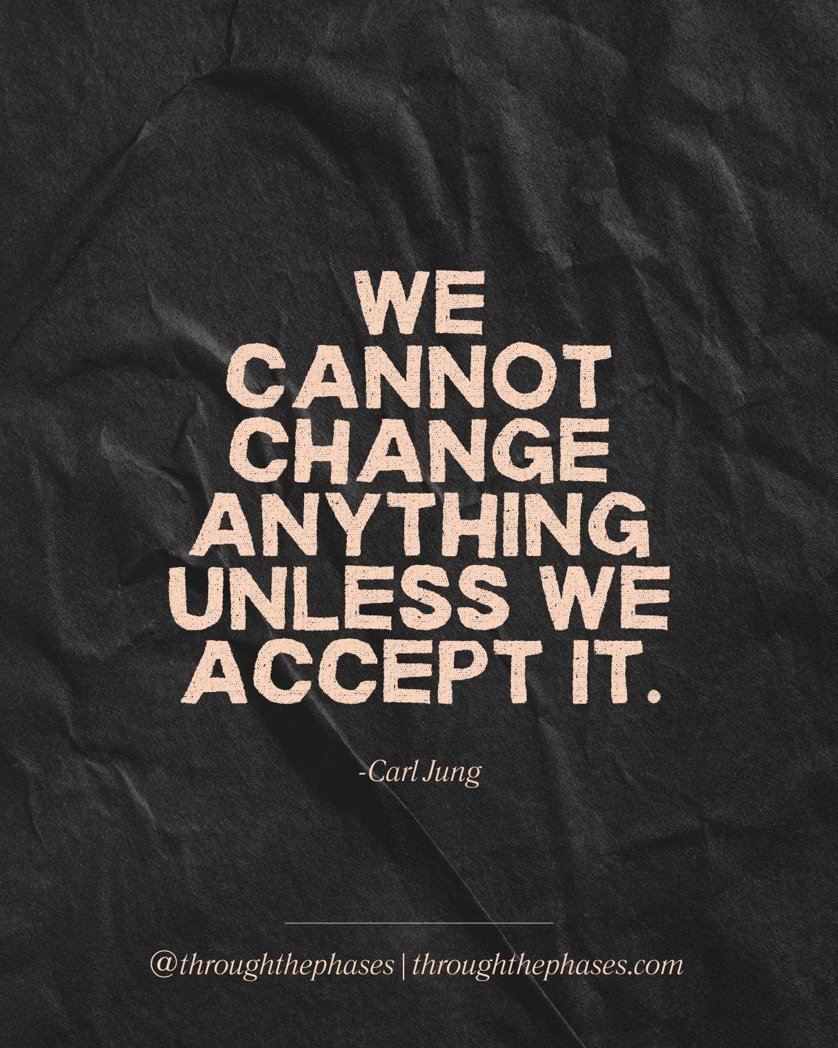 "We cannot change anything unless we accept it." Carl Jung quote