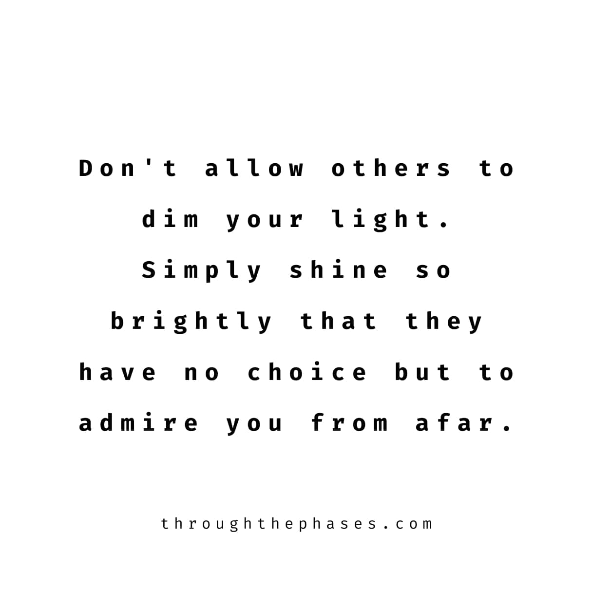"don't allow others to dim your light. simply shine so brightly that they have no choice but to admire you from afar."