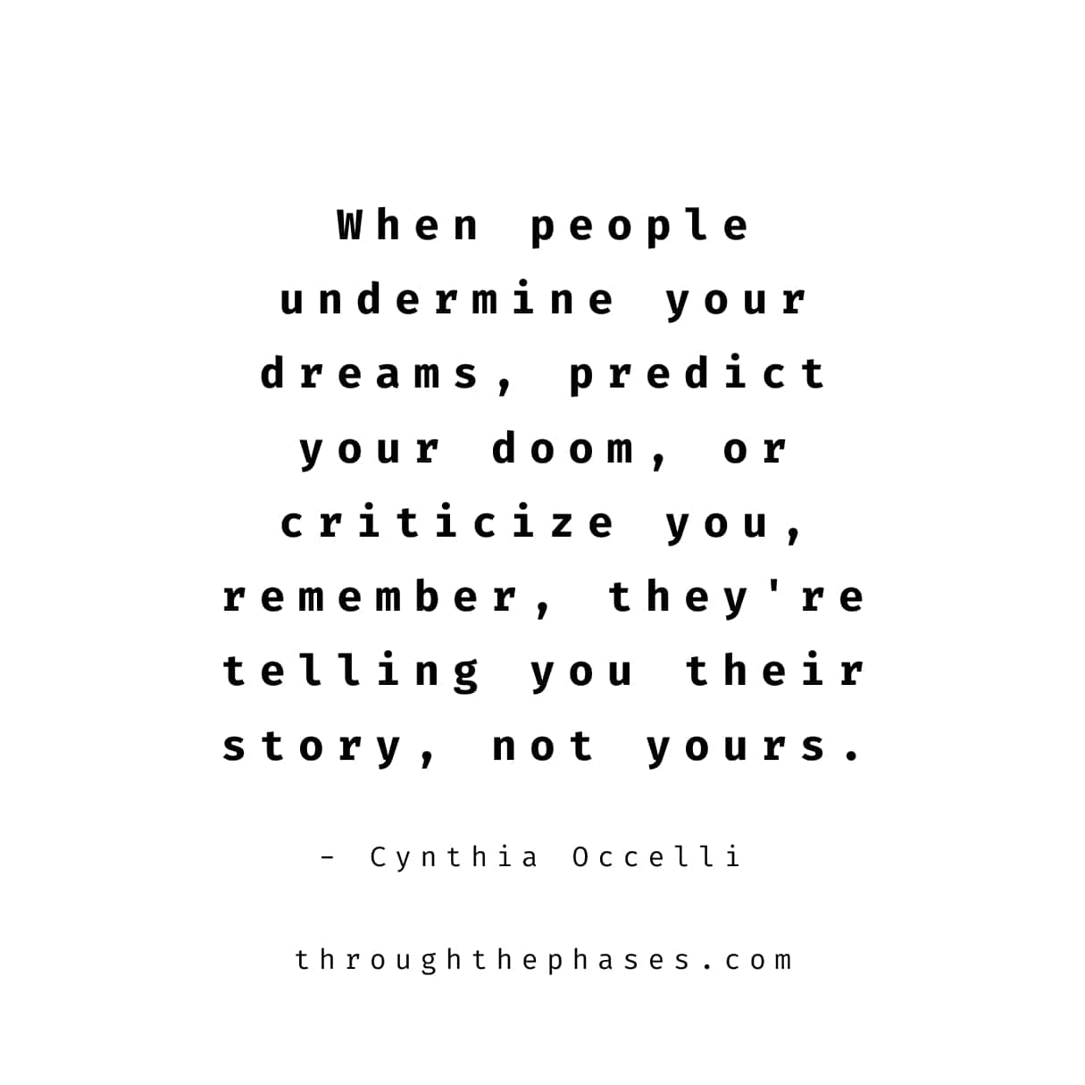 "when people undermine your dreams, predict your doom, or criticise you, remember, they're telling you their story, not yours." quote by Cynthia Occelli