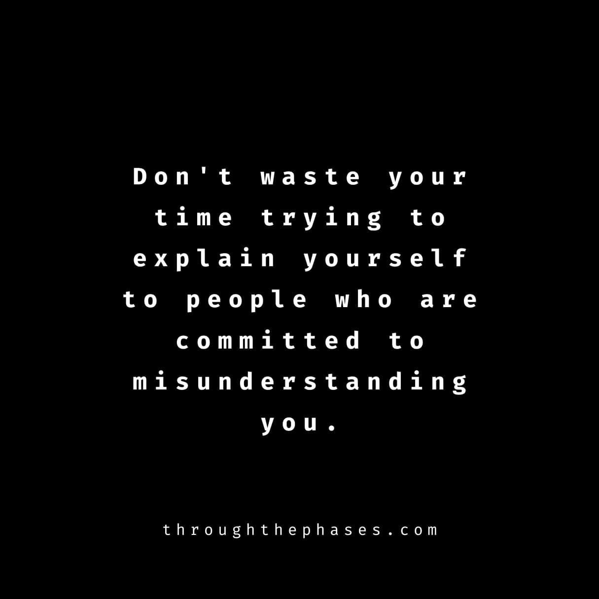 "don't waste your time trying to explain yourself to people who are committed to misunderstanding you." quote