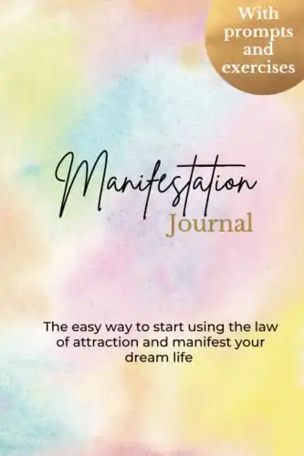 Manifestation Journal - The Easy Way to Start Using the Law of Attraction and Manifest Your Dream Life