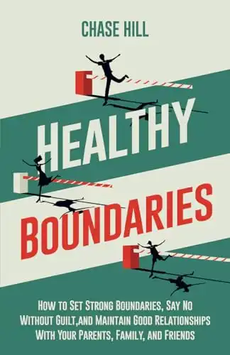 Healthy Boundaries: How to Set Strong Boundaries, Say No Without Guilt, and Maintain Good Relationships With Your Parents, Family, and Friends (Master the Art of Self-Improvement)