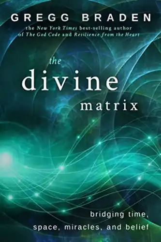 37. The Divine Matrix: Bridging Time, Space, Miracles and Belief - Gregg Braden