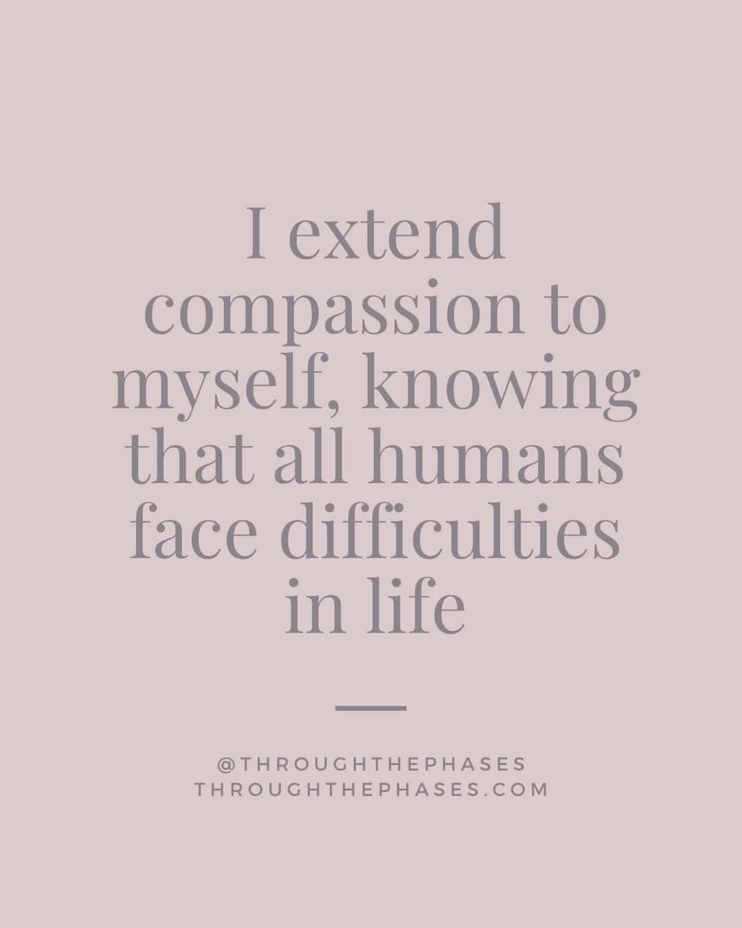 "I extend compassion to myself, knowing that all humans face difficulties in life" self compassion affirmation