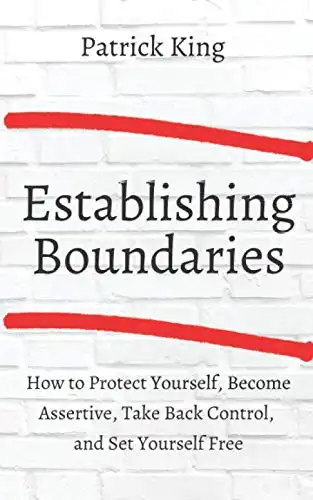 Establishing Boundaries: How to Protect Yourself, Become Assertive, Take Back Control, and Set Yourself Free (Be Confident and Fearless)