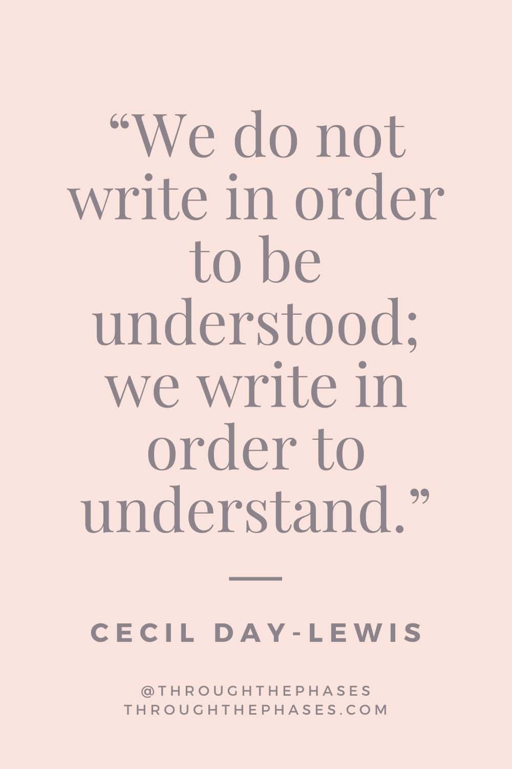 "We do not write in order to be understood: we write in order to understand." Quote about journaling by Cecil Day-Lewis.