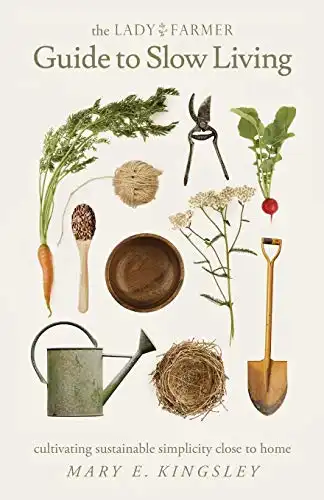 15 Slow Living Books to Slow Down and Simplify Your Life 12 The Lady Farmer Guide to Slow Living: Cultivating Sustainable Simplicity Close to Home by Mary E. Kingsley